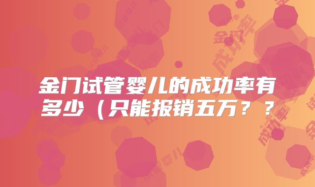 金门试管婴儿的成功率有多少(只能报销五万??