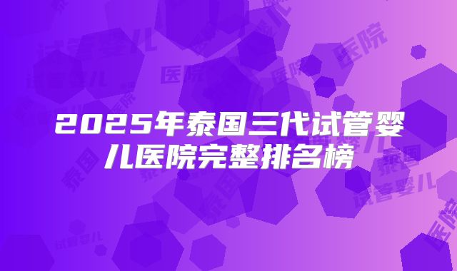 2025年泰国三代试管婴儿医院完整排名榜