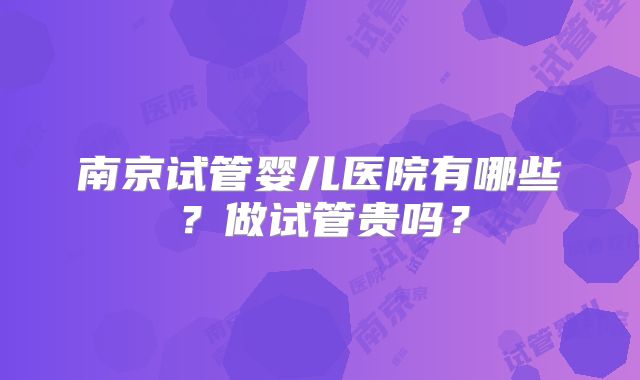 南京试管婴儿医院有哪些？做试管贵吗？