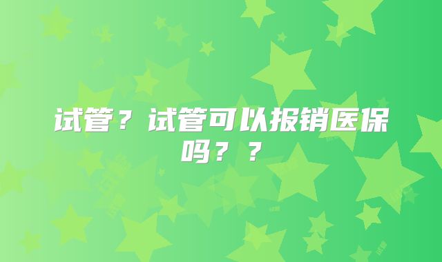试管?试管可以报销医保吗??
