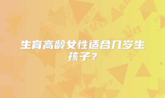 生育高龄女性适合几岁生孩子？