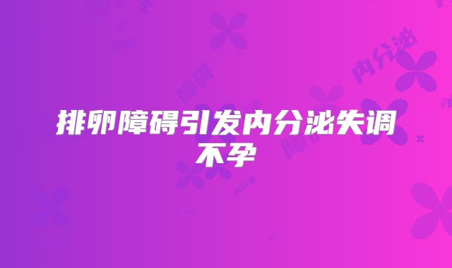 排卵障碍引发内分泌失调不孕