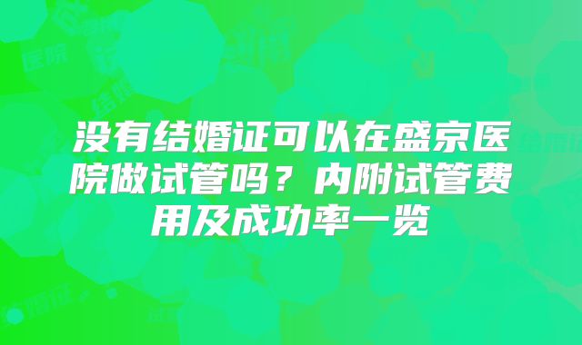 没有结婚证可以在盛京医院做试管吗?内附试管费用及成功率一览
