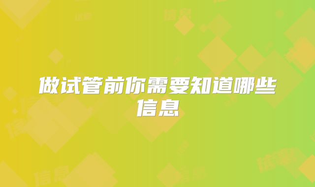 做试管前你需要知道哪些信息