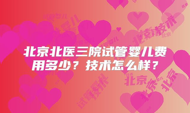 北京北医三院试管婴儿费用多少?技术怎么样?