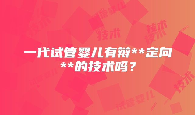 一代试管婴儿有辩**定向**的技术吗？