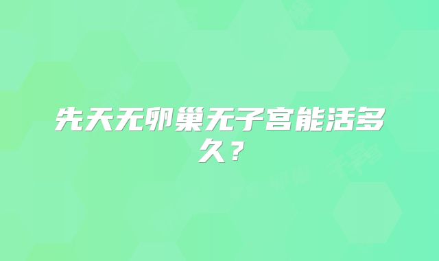 先天无卵巢无子宫能活多久?