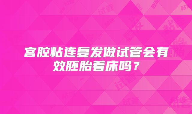 宫腔粘连复发做试管会有效胚胎着床吗？