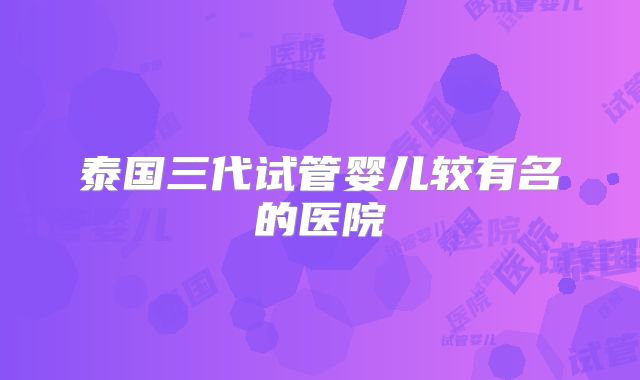 泰国三代试管婴儿较有名的医院