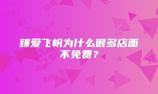臻爱飞帆为什么很多店面不免费？