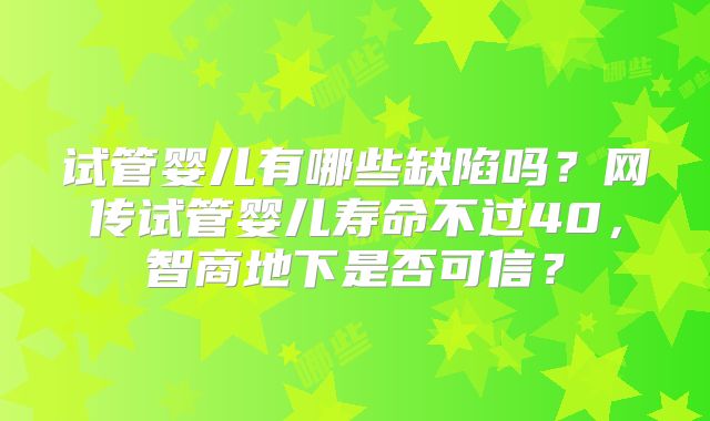 试管婴儿有哪些缺陷吗？网传试管婴儿寿命不过40，智商地下是否可信？