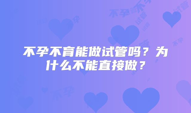 不孕不育能做试管吗？为什么不能直接做？