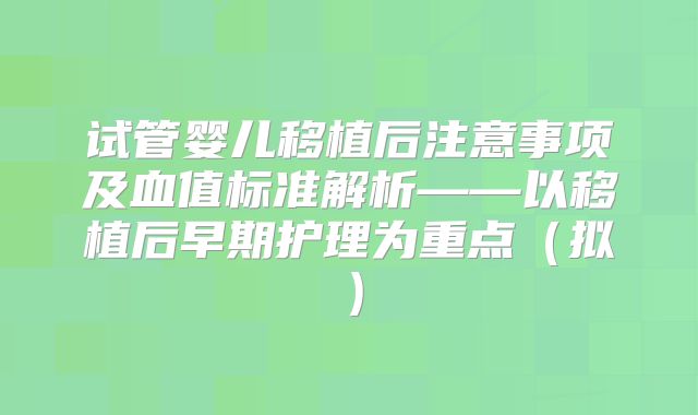 试管婴儿移植后注意事项及血值标准解析——以移植后早期护理为重点(拟)