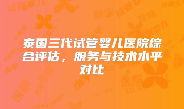 泰国三代试管婴儿医院综合评估,服务与技术水平对比