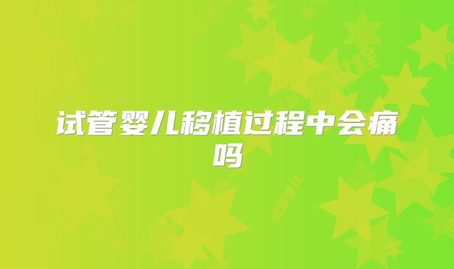 试管婴儿移植过程中会痛吗