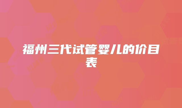 福州三代试管婴儿的价目表