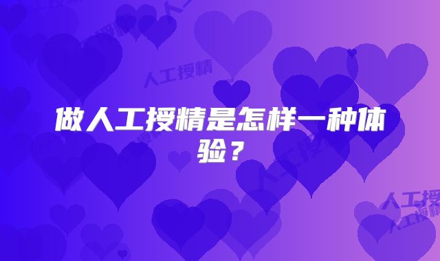 做人工授精是怎样一种体验?