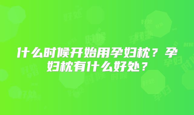 什么时候开始用孕妇枕？孕妇枕有什么好处？