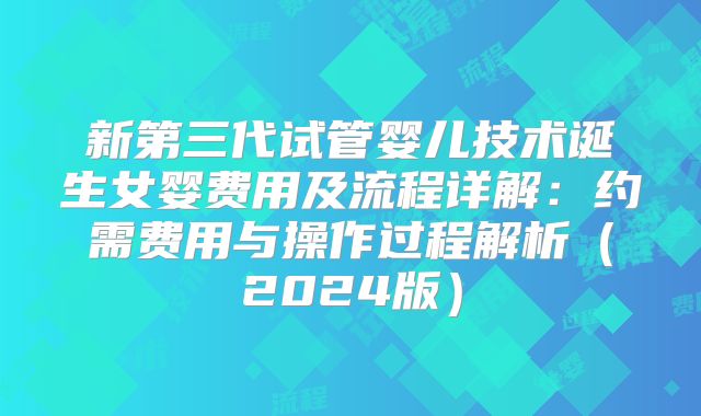 新第三代试管婴儿技术诞生女婴费用及流程详解：约需费用与操作过程解析（2024版）