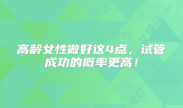 高龄女性做好这4点，试管成功的概率更高！
