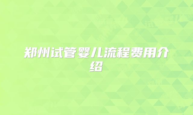 郑州试管婴儿流程费用介绍