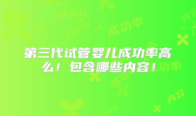 第三代试管婴儿成功率高么!包含哪些内容!