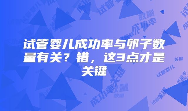 试管婴儿成功率与卵子数量有关?错,这3点才是关键