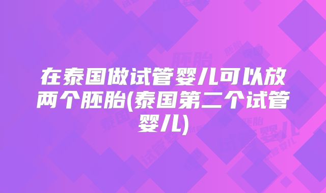 在泰国做试管婴儿可以放两个胚胎(泰国第二个试管婴儿)