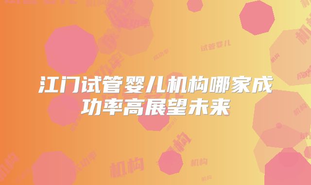 江门试管婴儿机构哪家成功率高展望未来