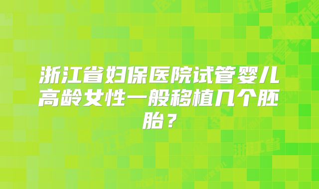 浙江省妇保医院试管婴儿高龄女性一般移植几个胚胎？