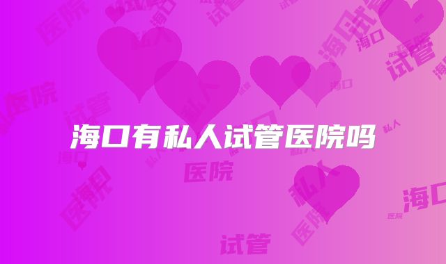海口有私人试管医院吗
