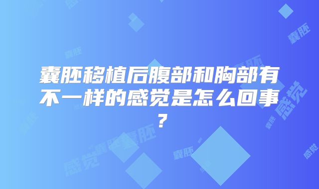 囊胚移植后腹部和胸部有不一样的感觉是怎么回事?