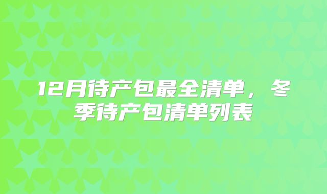 12月待产包最全清单，冬季待产包清单列表