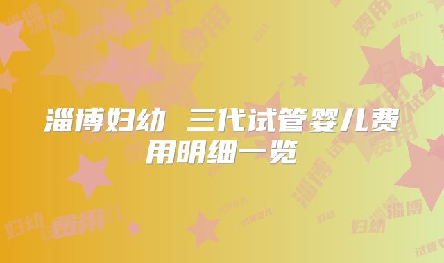 淄博妇幼 三代试管婴儿费用明细一览