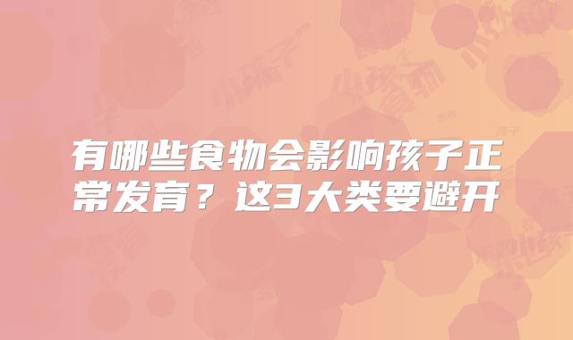 有哪些食物会影响孩子正常发育?这3大类要避开
