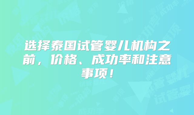 选择泰国试管婴儿机构之前，价格、成功率和注意事项！