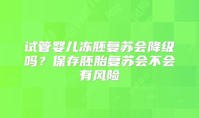 试管婴儿冻胚复苏会降级吗?保存胚胎复苏会不会有风险
