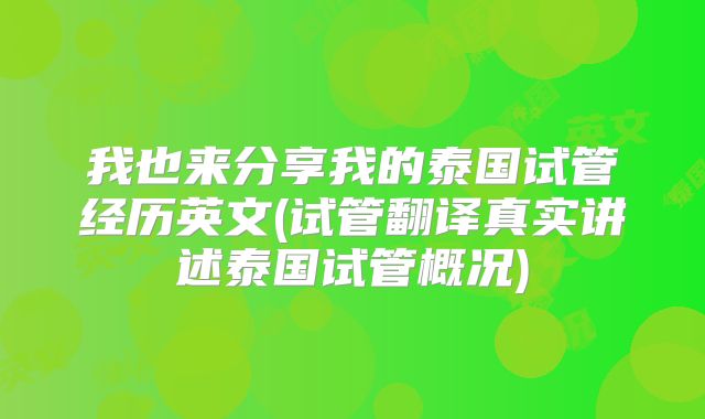 我也来分享我的泰国试管经历英文(试管翻译真实讲述泰国试管概况)