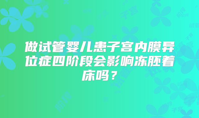 做试管婴儿患子宫内膜异位症四阶段会影响冻胚着床吗?