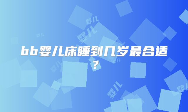 bb婴儿床睡到几岁最合适？