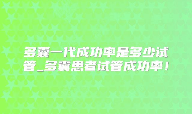 多囊一代成功率是多少试管_多囊患者试管成功率！