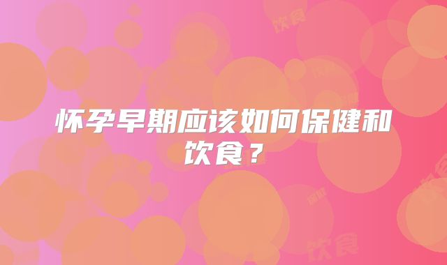 怀孕早期应该如何保健和饮食?