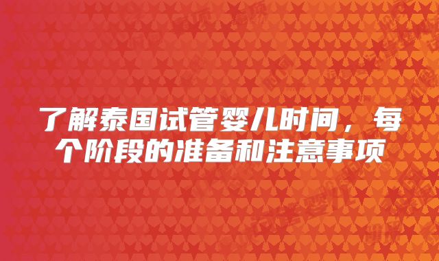 了解泰国试管婴儿时间，每个阶段的准备和注意事项