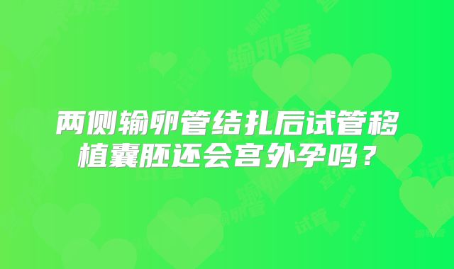 两侧输卵管结扎后试管移植囊胚还会宫外孕吗？