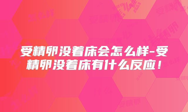 受精卵没着床会怎么样-受精卵没着床有什么反应!