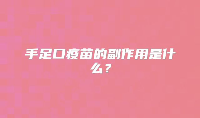 手足口疫苗的副作用是什么?