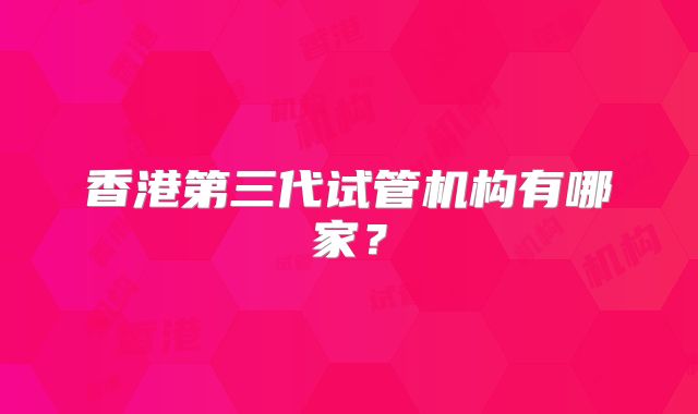 香港第三代试管机构有哪家?