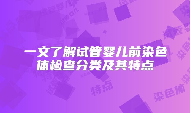 一文了解试管婴儿前染色体检查分类及其特点