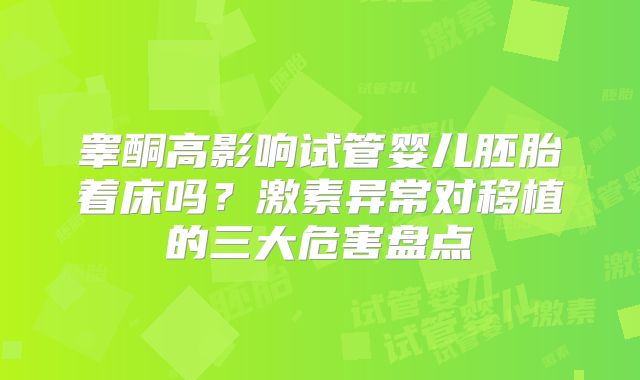 睾酮高影响试管婴儿胚胎着床吗？激素异常对移植的三大危害盘点
