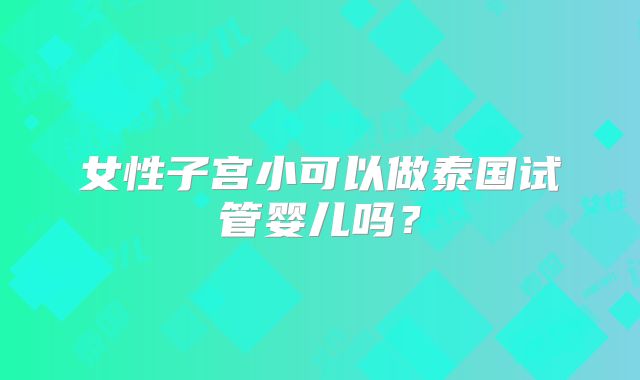 女性子宫小可以做泰国试管婴儿吗?